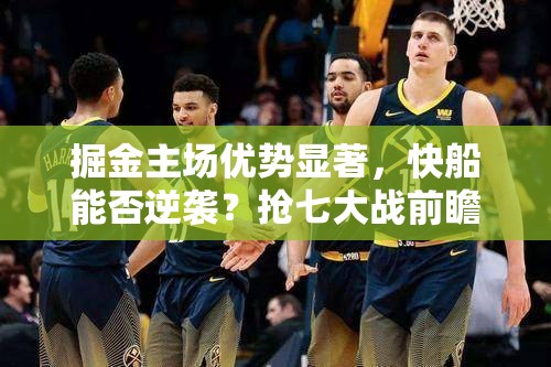 掘金主场强势，快船能否在抢七大战中逆袭？-第2张图片-赛丽网