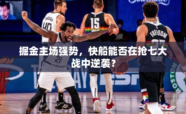 掘金主场强势，快船能否在抢七大战中逆袭？-第1张图片-赛丽网