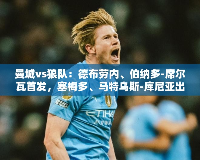 德布劳内、伯纳多-席尔瓦领衔，曼城对阵狼队，两队首发阵容揭晓-第1张图片-赛丽网