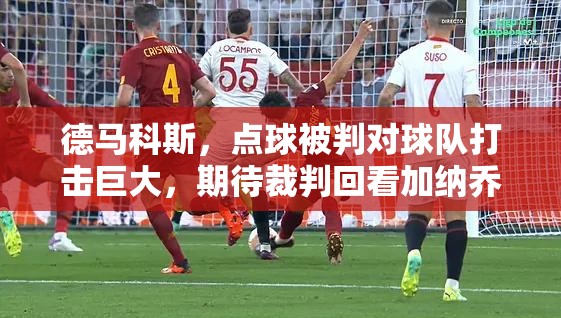 德马科斯，点球被判对球队打击巨大，期待裁判回看加纳乔手球争议-第1张图片-赛丽网