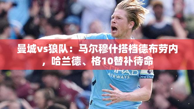 曼城VS狼队，马尔穆什携手德布劳内出战，哈兰德、格10坐镇替补席-第3张图片-赛丽网