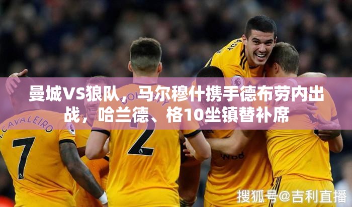 曼城VS狼队，马尔穆什携手德布劳内出战，哈兰德、格10坐镇替补席-第2张图片-赛丽网