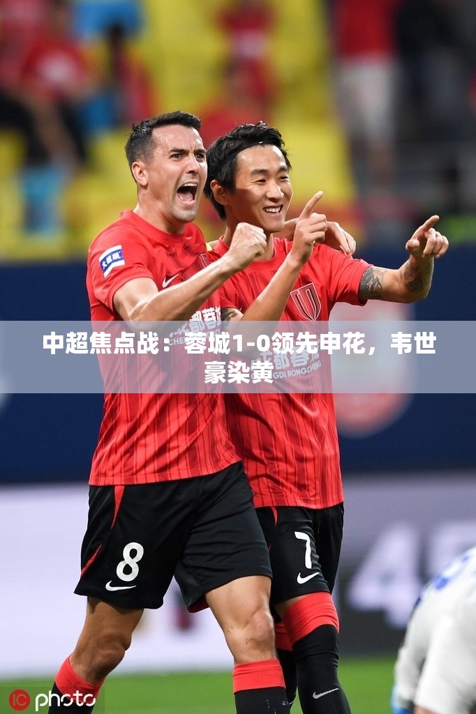 韦世豪染黄，蓉城1-0领先申花，中超焦点战精彩瞬间-第2张图片-赛丽网