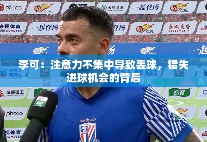 李可，注意力涣散，错失良机——解析其丢球与错失进球背后的原因-第1张图片-赛丽网