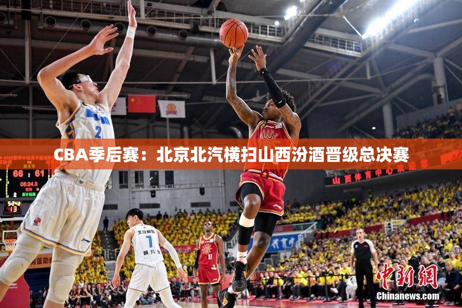 CBA季后赛，北京北汽4-0横扫山西汾酒晋级总决赛-第1张图片-赛丽网