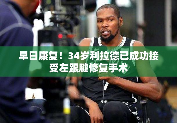 利拉德成功完成左跟腱修复手术，期待早日回归赛场-第2张图片-赛丽网