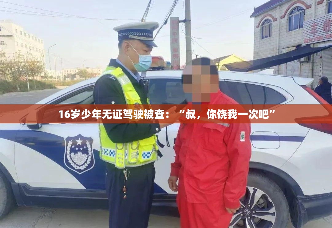 16岁少年无证驾驶被查，恳求交警叔，你饶我一次吧-第2张图片-赛丽网