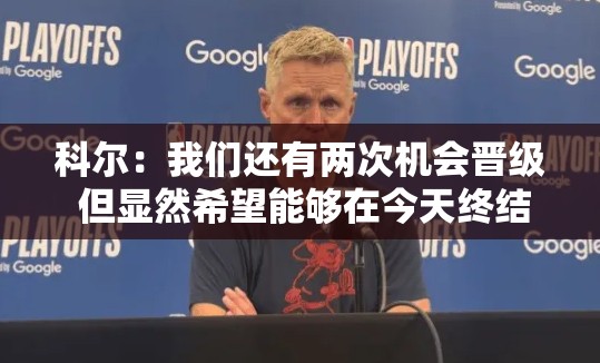 科尔，我们还有两次机会晋级，但希望今天能终结系列赛-第1张图片-赛丽网