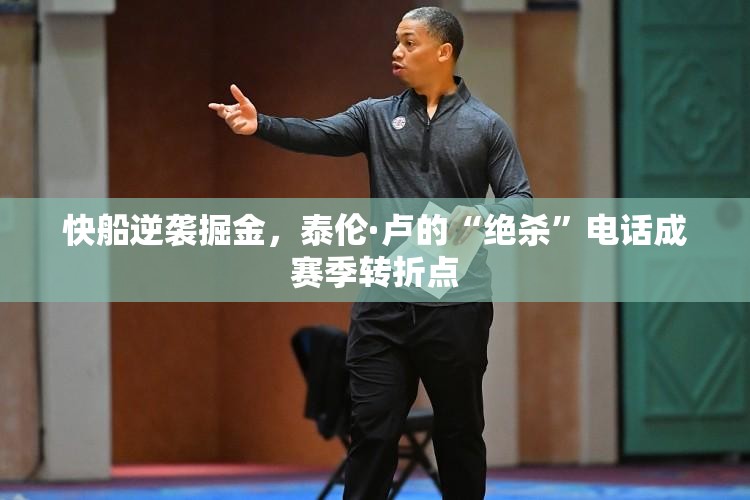 快船逆袭掘金，泰伦·卢绝杀电话引领赛季转折-第1张图片-赛丽网