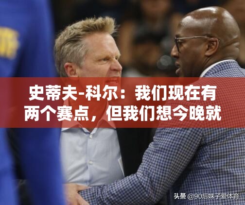 史蒂夫-科尔，我们渴望今晚晋级，手握两个赛点-第2张图片-赛丽网