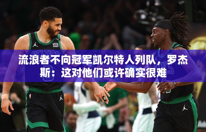 罗杰斯，流浪者不向冠军凯尔特人列队，这或许确实很难-第1张图片-赛丽网