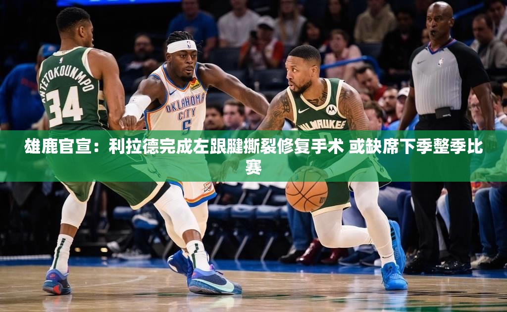 利拉德完成左跟腱撕裂修复手术，或缺席下季整季比赛-第1张图片-赛丽网
