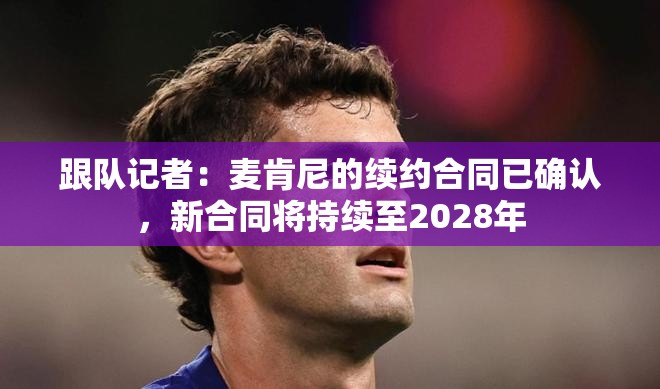 麦肯尼续约至2028年，未来五年继续为球队效力-第1张图片-赛丽网
