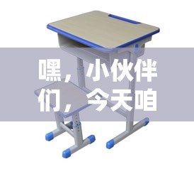 嘿，小伙伴们，今天咱们来聊聊学校家具采购中的大主角——课桌椅的选购攻略！作为网站编辑，我可是深知其中门道哦。-第1张图片-赛丽网