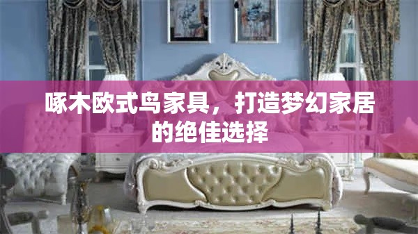啄木欧式鸟家具，打造梦幻家居的绝佳选择-第1张图片-赛丽网