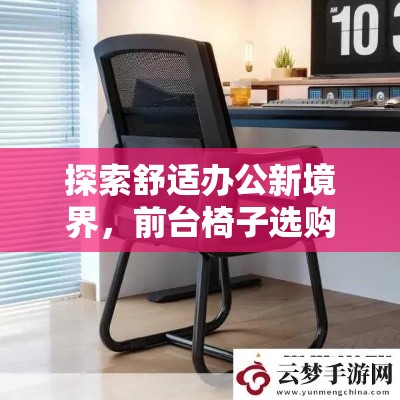 探索舒适办公新境界，前台椅子选购全攻略-第1张图片-赛丽网