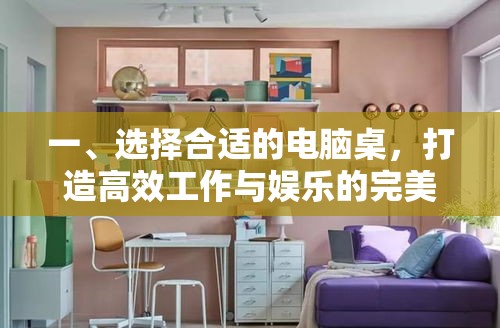 一、选择合适的电脑桌，打造高效工作与娱乐的完美空间-第1张图片-赛丽网