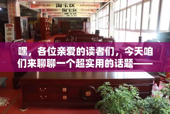 嘿，各位亲爱的读者们，今天咱们来聊聊一个超实用的话题——如何在西安找到靠谱的蓝田实木家具厂家。别急，我这就给你支几招，保证你不仅能找到好厂家，还能淘到心仪的家具！-第1张图片-赛丽网