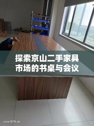 探索京山二手家具市场的书桌与会议桌，性价比与实用性的完美结合-第1张图片-赛丽网