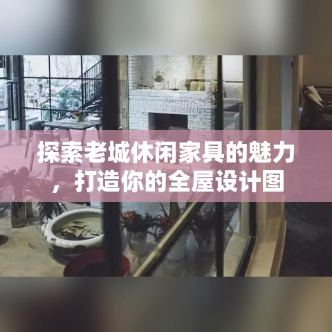 探索老城休闲家具的魅力，打造你的全屋设计图-第1张图片-赛丽网