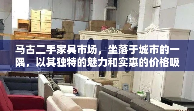 马古二手家具市场，坐落于城市的一隅，以其独特的魅力和实惠的价格吸引着众多寻觅家居新宠的顾客。这个市场位于城市的心脏地带，紧邻繁华的商业街区，却又保持着一份宁静与古朴，仿佛是喧嚣都市中的一片绿洲。-第2张图片-赛丽网