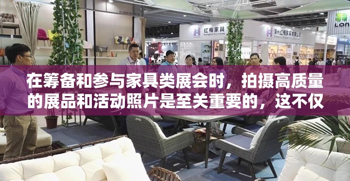 在筹备和参与家具类展会时，拍摄高质量的展品和活动照片是至关重要的，这不仅有助于吸引潜在客户的注意，还能为后续的宣传资料提供丰富素材。以下是一些实用的拍摄技巧，帮助您在展会中捕捉精彩瞬间。-第1张图片-赛丽网