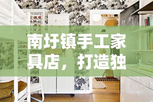 南圩镇手工家具店，打造独一无二的家居艺术品-第1张图片-赛丽网