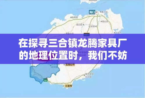 在探寻三合镇龙腾家具厂的地理位置时，我们不妨从几个日常生活的角度出发，以一种轻松而实用的方式来描述。-第2张图片-赛丽网