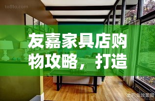 友嘉家具店购物攻略，打造温馨家居的秘诀-第1张图片-赛丽网