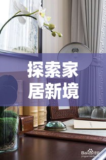 探索家居新境界，打造温馨舒适的居家环境-第1张图片-赛丽网