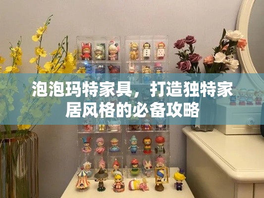 泡泡玛特家具，打造独特家居风格的必备攻略-第1张图片-赛丽网