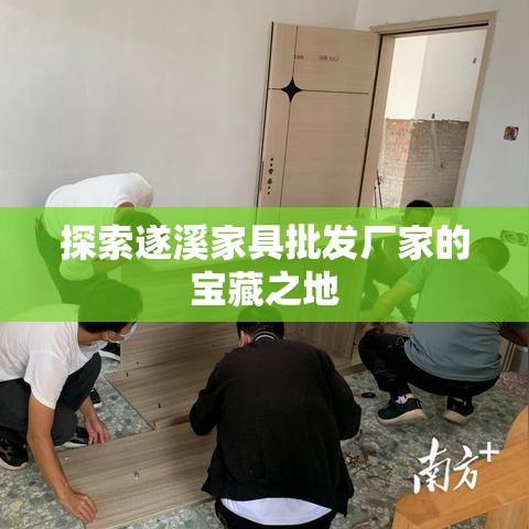 探索遂溪家具批发厂家的宝藏之地-第1张图片-赛丽网