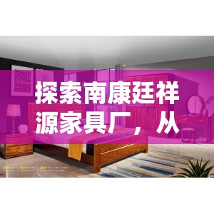 探索南康廷祥源家具厂，从选材到工艺的全方位攻略-第1张图片-赛丽网