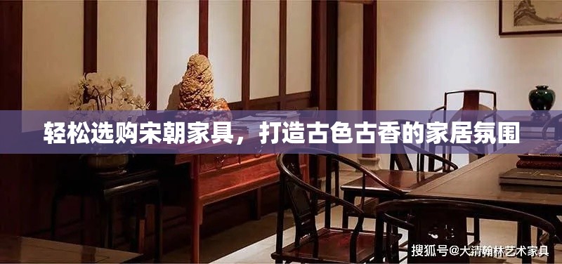 轻松选购宋朝家具，打造古色古香的家居氛围-第1张图片-赛丽网