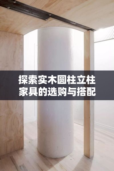 探索实木圆柱立柱家具的选购与搭配攻略-第1张图片-赛丽网