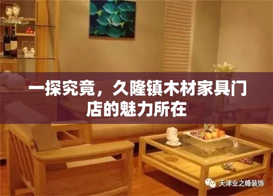 一探究竟，久隆镇木材家具门店的魅力所在-第1张图片-赛丽网