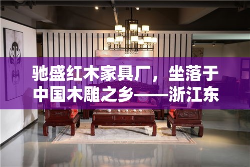 驰盛红木家具厂，坐落于中国木雕之乡——浙江东阳，是一家集设计、生产、销售于一体的专业红木家具制造商。其历史可追溯至上个世纪末，历经数代人的辛勤耕耘与不断创新，已发展成为行业内颇具影响力的品牌之一。-第1张图片-赛丽网