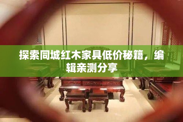 探索同城红木家具低价秘籍，编辑亲测分享-第1张图片-赛丽网
