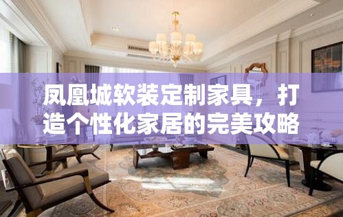 凤凰城软装定制家具，打造个性化家居的完美攻略-第2张图片-赛丽网