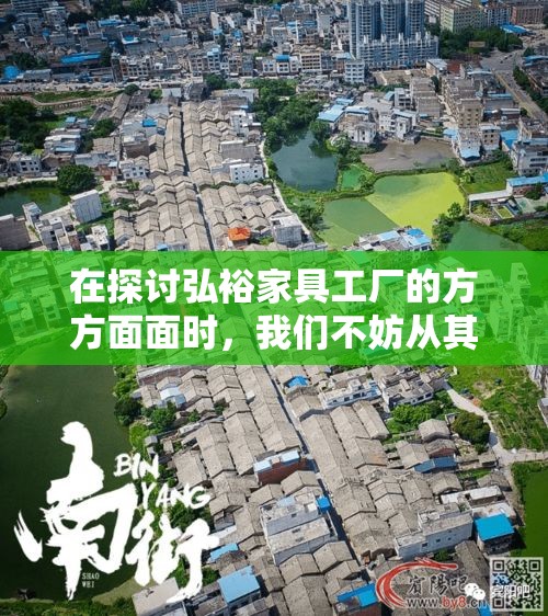 在探讨弘裕家具工厂的方方面面时，我们不妨从其历史沿革、生产能力、产品特色、市场影响以及未来展望等几个维度，以平实而深入的方式展开。-第1张图片-赛丽网