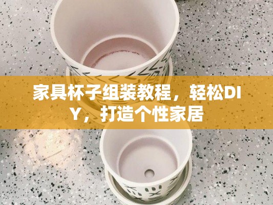 家具杯子组装教程，轻松DIY，打造个性家居-第1张图片-赛丽网