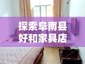 探索阜南县好和家具店的购物秘籍-第1张图片-赛丽网