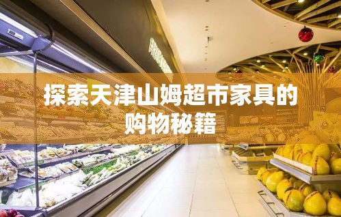 探索天津山姆超市家具的购物秘籍-第1张图片-赛丽网