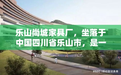 乐山尚城家具厂，坐落于中国四川省乐山市，是一家集设计、生产、销售于一体的家具制造企业。该厂自成立以来，便以匠心制造，品质生活为核心理念，致力于为消费者提供既实用又具设计感的家具产品。-第2张图片-赛丽网