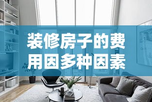装修房子的费用因多种因素而异，包括房屋面积、装修风格、材料选择、设计复杂度等。以下是一份简明而实用的装修预算攻略，帮助你大致估算装修费用，让你在装修前做到心中有数。-第1张图片-赛丽网