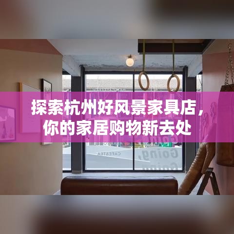 探索杭州好风景家具店，你的家居购物新去处-第2张图片-赛丽网