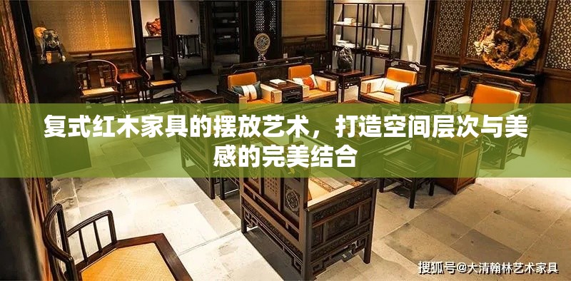 复式红木家具的摆放艺术，打造空间层次与美感的完美结合-第1张图片-赛丽网