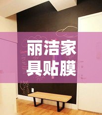 丽洁家具贴膜价格攻略，让你的家具焕然一新的秘密-第1张图片-赛丽网