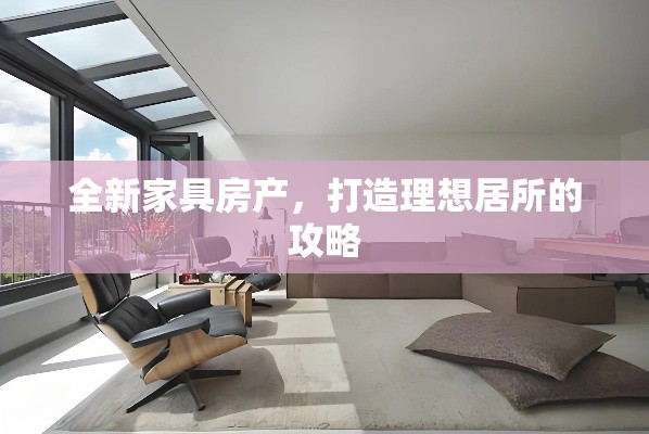 全新家具房产，打造理想居所的攻略-第1张图片-赛丽网