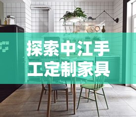探索中江手工定制家具的独特魅力，从选材到成品的全过程指南-第1张图片-赛丽网